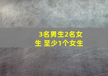 3名男生2名女生 至少1个女生